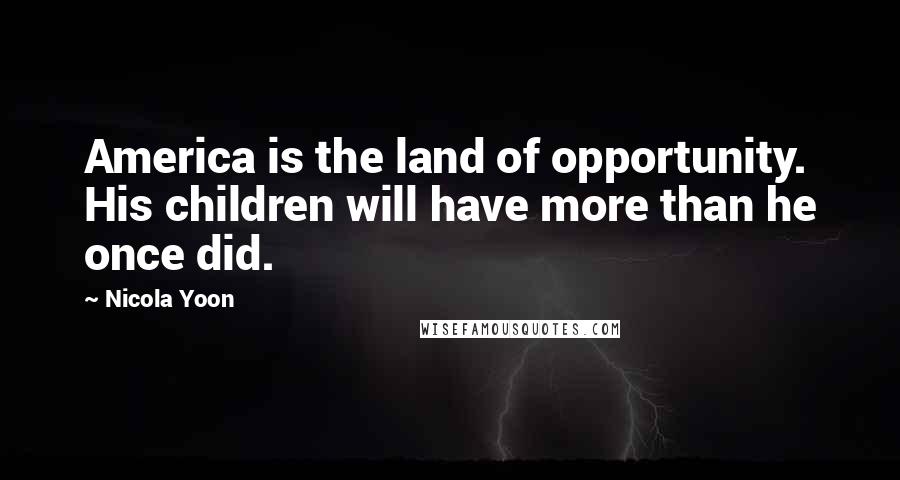 Nicola Yoon Quotes: America is the land of opportunity. His children will have more than he once did.