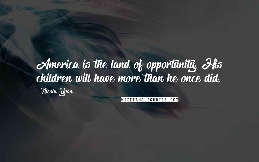 Nicola Yoon Quotes: America is the land of opportunity. His children will have more than he once did.