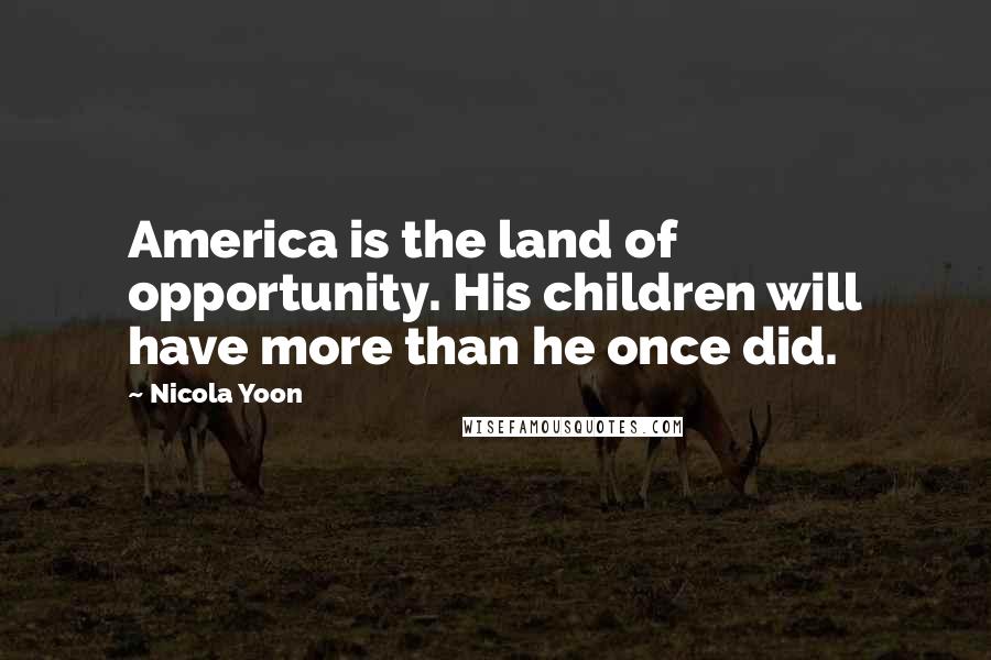 Nicola Yoon Quotes: America is the land of opportunity. His children will have more than he once did.