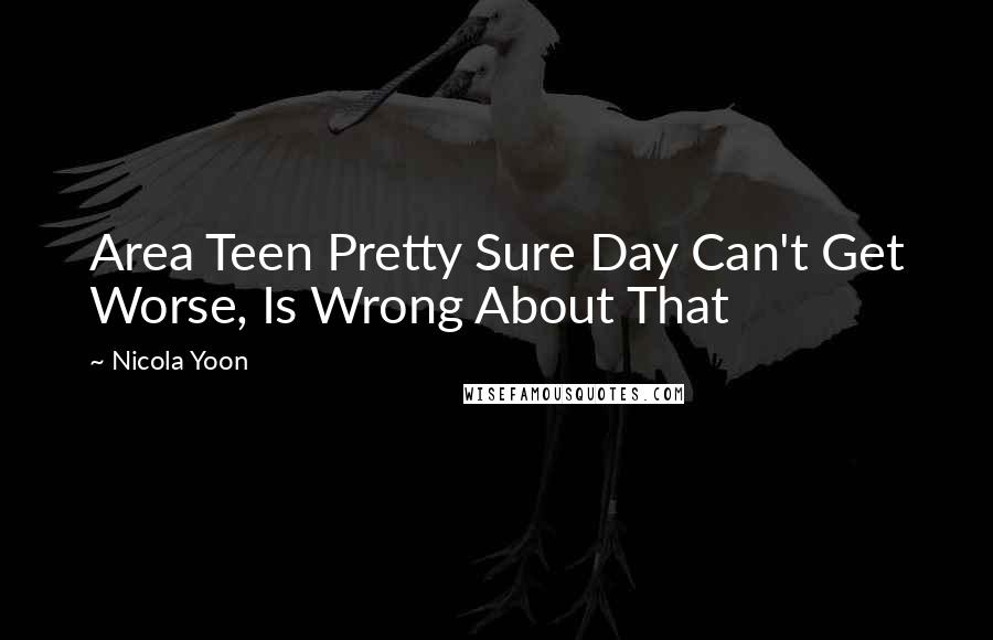 Nicola Yoon Quotes: Area Teen Pretty Sure Day Can't Get Worse, Is Wrong About That