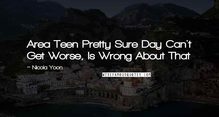 Nicola Yoon Quotes: Area Teen Pretty Sure Day Can't Get Worse, Is Wrong About That