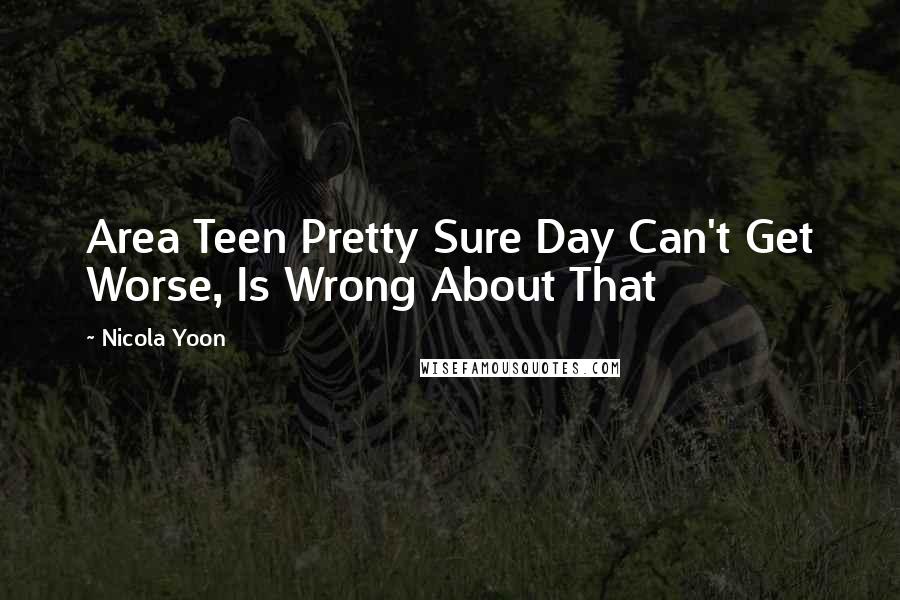 Nicola Yoon Quotes: Area Teen Pretty Sure Day Can't Get Worse, Is Wrong About That