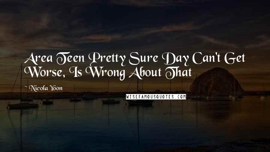 Nicola Yoon Quotes: Area Teen Pretty Sure Day Can't Get Worse, Is Wrong About That