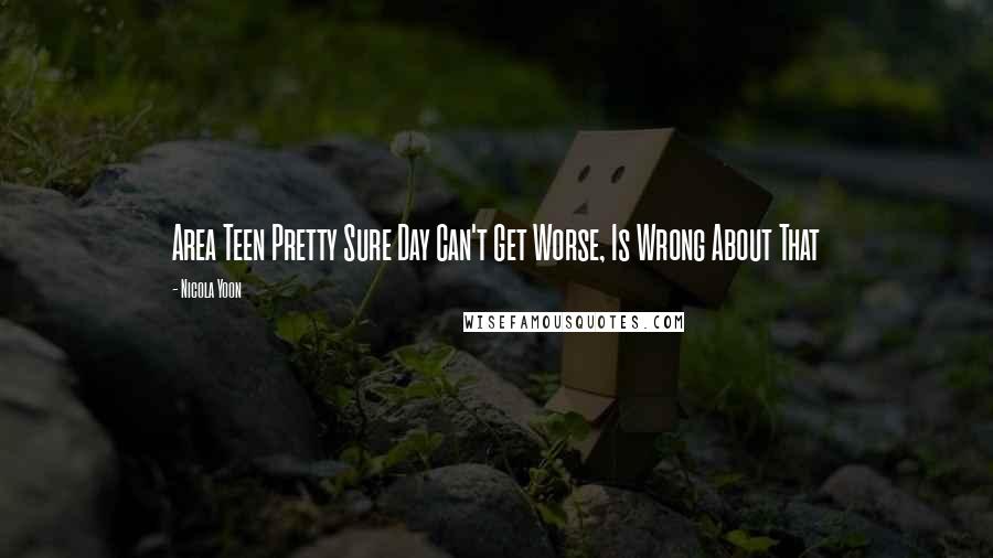 Nicola Yoon Quotes: Area Teen Pretty Sure Day Can't Get Worse, Is Wrong About That