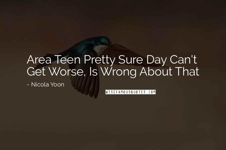 Nicola Yoon Quotes: Area Teen Pretty Sure Day Can't Get Worse, Is Wrong About That