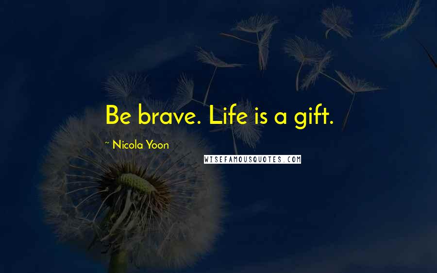 Nicola Yoon Quotes: Be brave. Life is a gift.