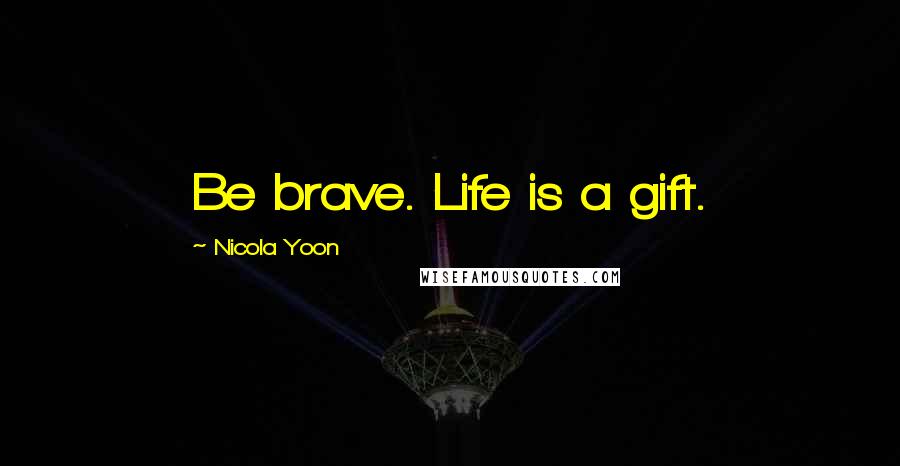 Nicola Yoon Quotes: Be brave. Life is a gift.