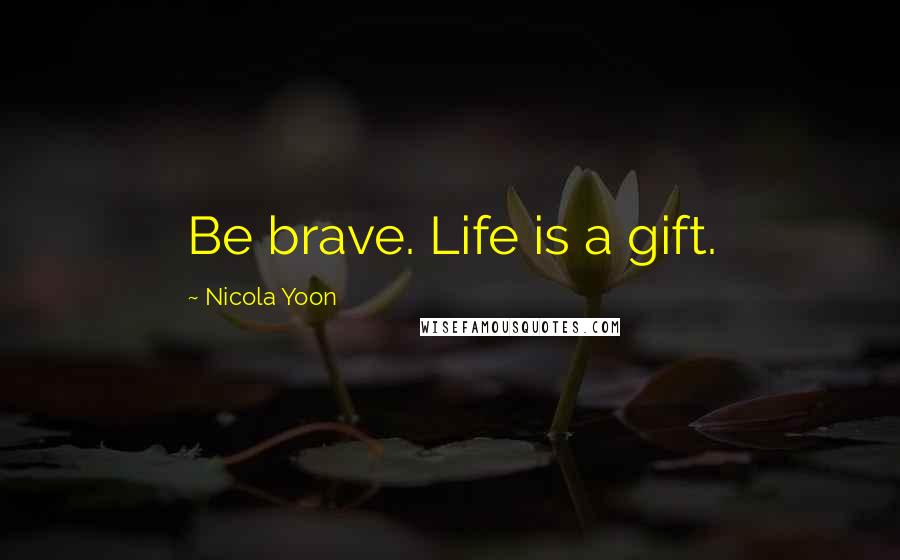 Nicola Yoon Quotes: Be brave. Life is a gift.