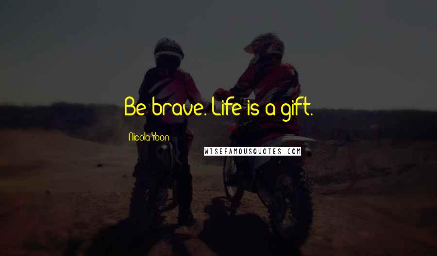 Nicola Yoon Quotes: Be brave. Life is a gift.