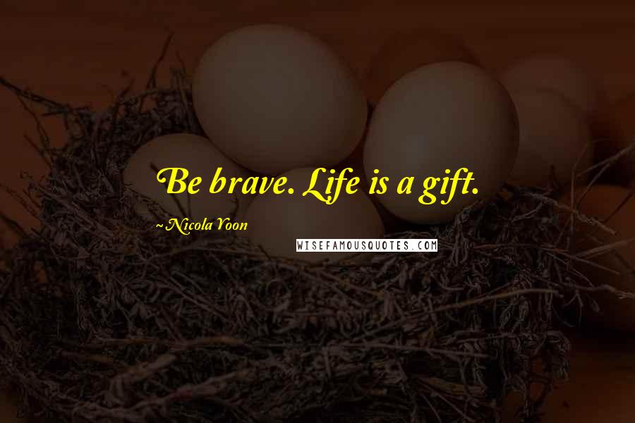 Nicola Yoon Quotes: Be brave. Life is a gift.