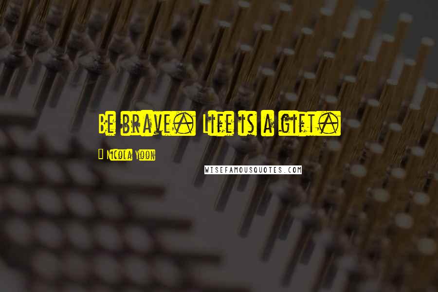 Nicola Yoon Quotes: Be brave. Life is a gift.