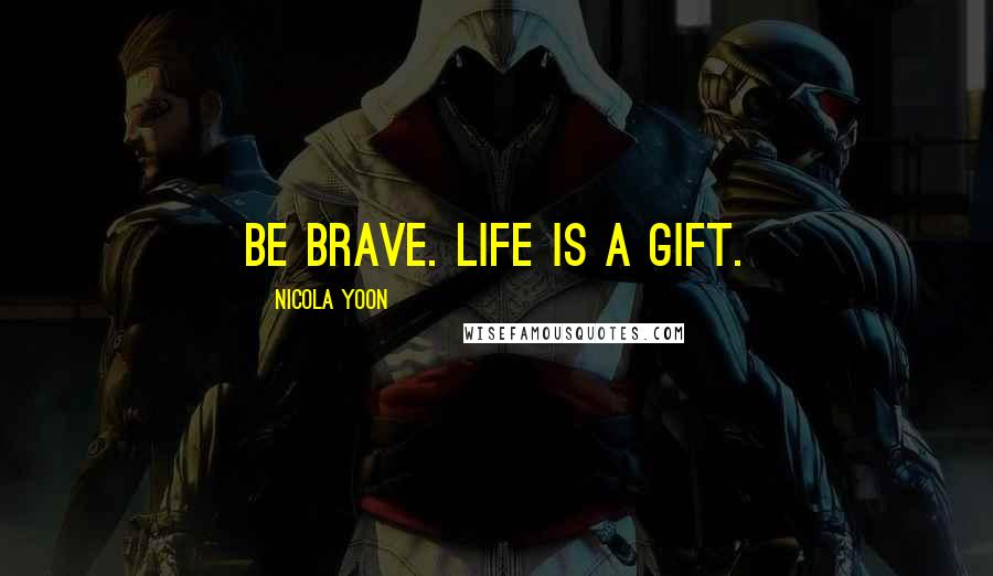 Nicola Yoon Quotes: Be brave. Life is a gift.