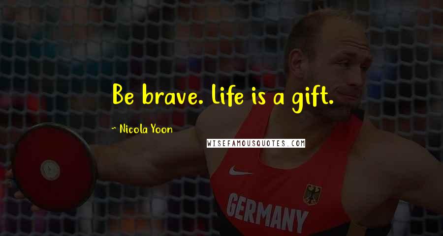 Nicola Yoon Quotes: Be brave. Life is a gift.