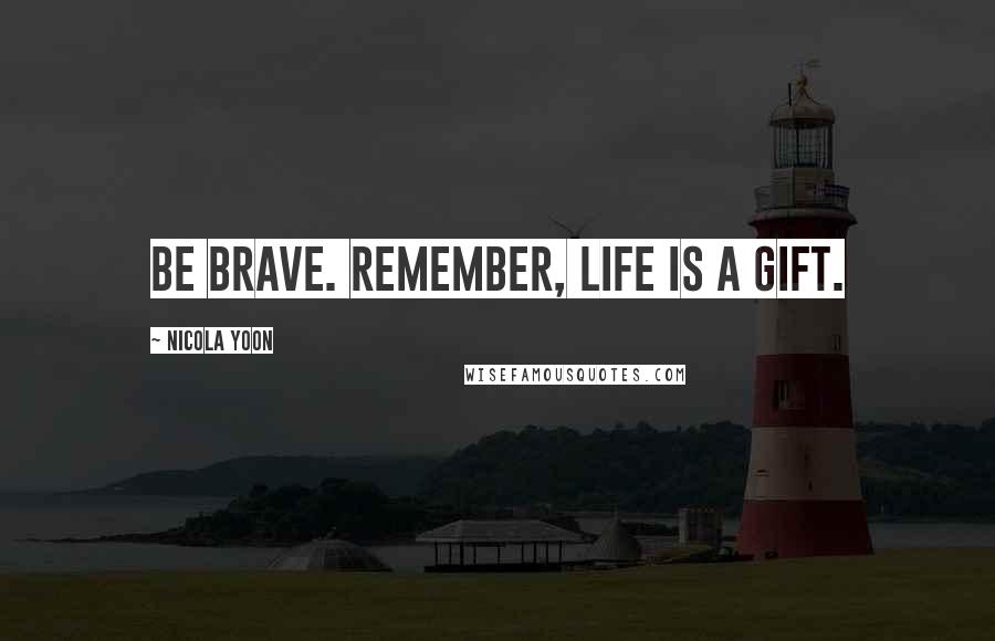 Nicola Yoon Quotes: Be Brave. Remember, life is a gift.