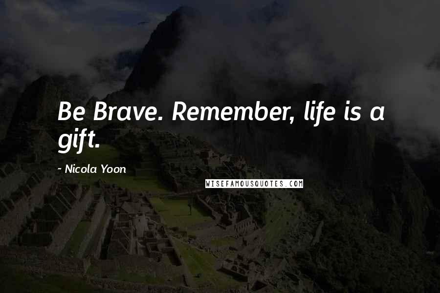Nicola Yoon Quotes: Be Brave. Remember, life is a gift.