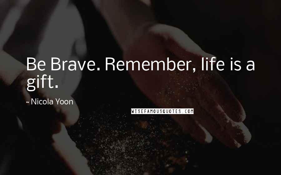 Nicola Yoon Quotes: Be Brave. Remember, life is a gift.