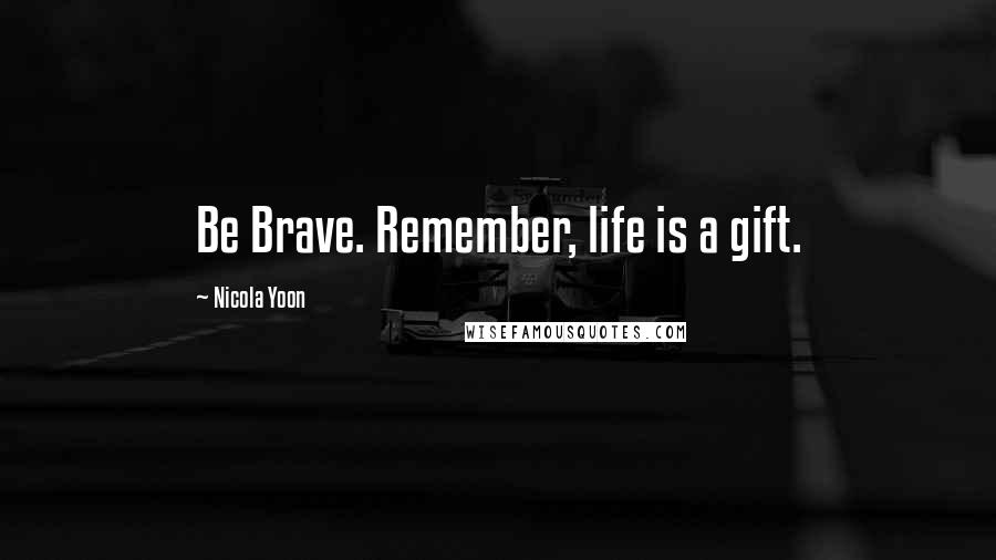 Nicola Yoon Quotes: Be Brave. Remember, life is a gift.