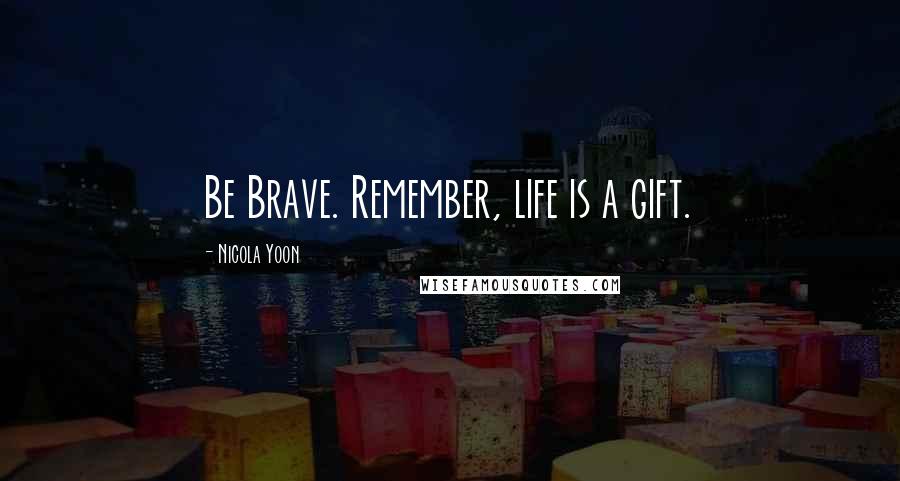 Nicola Yoon Quotes: Be Brave. Remember, life is a gift.