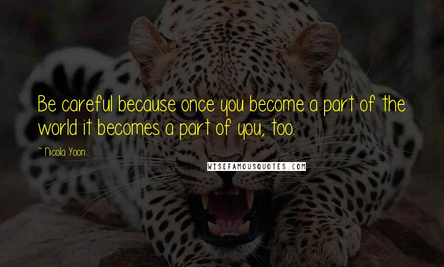 Nicola Yoon Quotes: Be careful because once you become a part of the world it becomes a part of you, too.