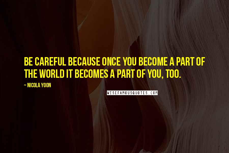 Nicola Yoon Quotes: Be careful because once you become a part of the world it becomes a part of you, too.