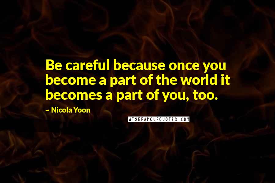 Nicola Yoon Quotes: Be careful because once you become a part of the world it becomes a part of you, too.