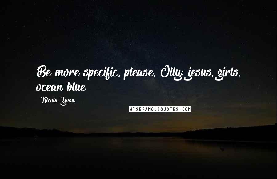 Nicola Yoon Quotes: Be more specific, please. Olly: jesus. girls. ocean blue