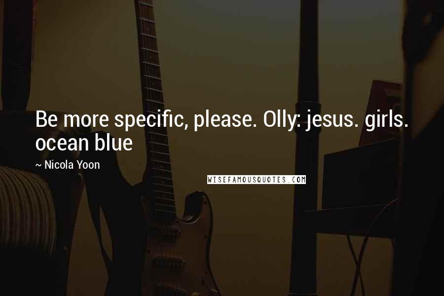 Nicola Yoon Quotes: Be more specific, please. Olly: jesus. girls. ocean blue