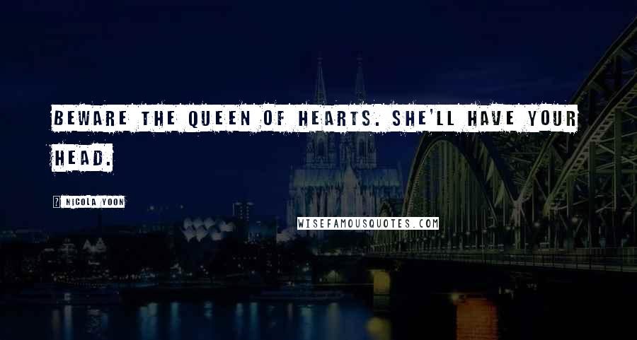 Nicola Yoon Quotes: Beware the Queen of Hearts. She'll have your head.