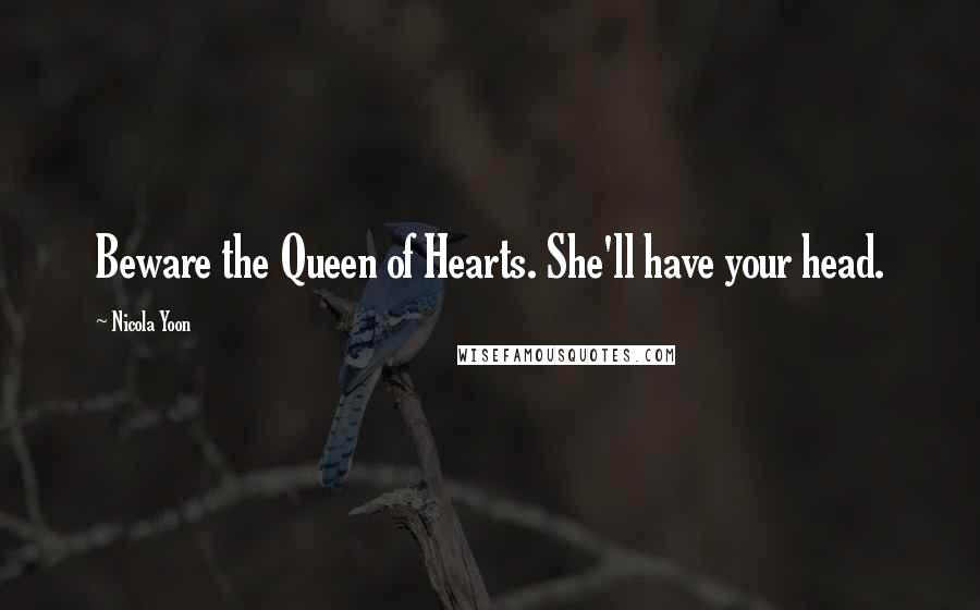 Nicola Yoon Quotes: Beware the Queen of Hearts. She'll have your head.