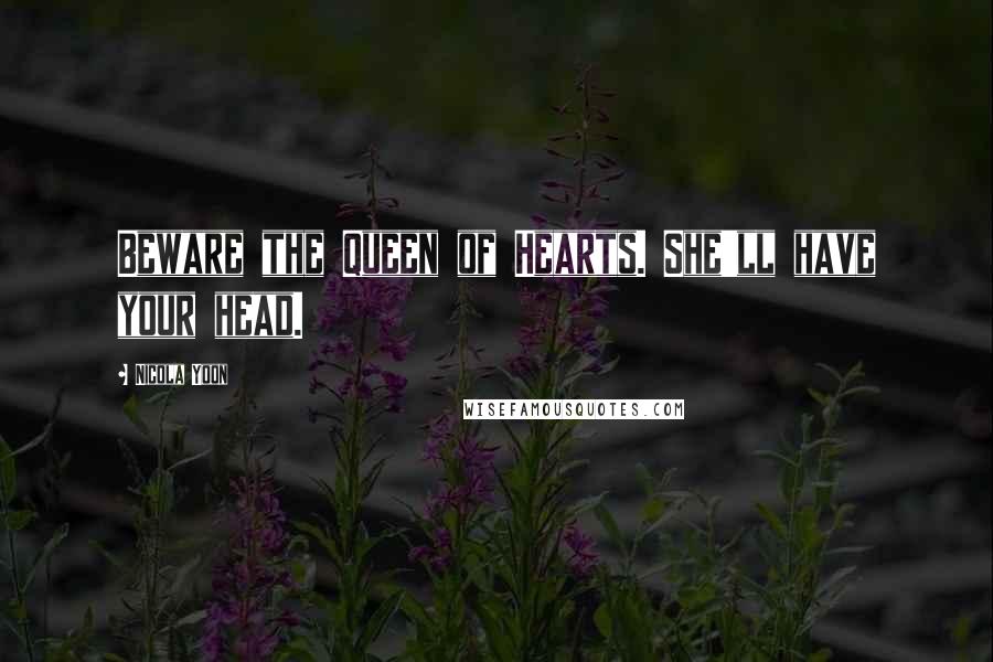 Nicola Yoon Quotes: Beware the Queen of Hearts. She'll have your head.