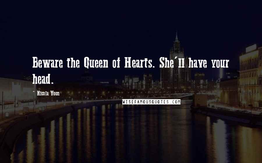 Nicola Yoon Quotes: Beware the Queen of Hearts. She'll have your head.