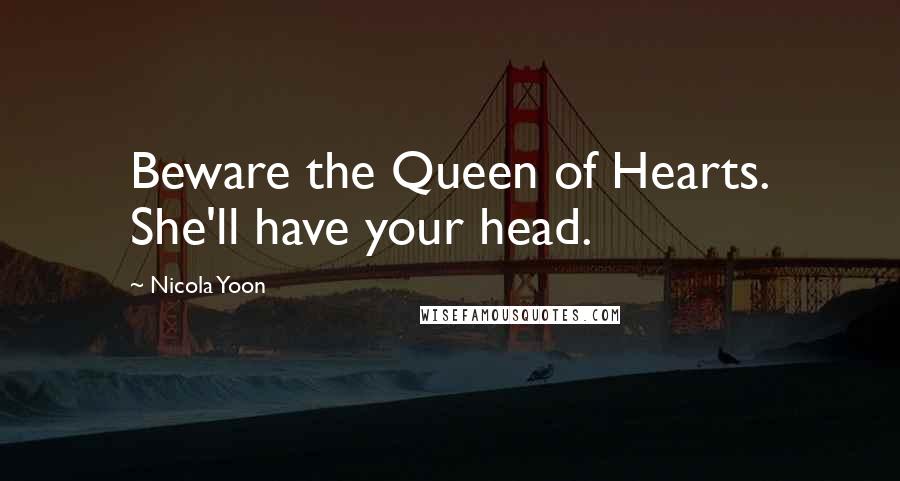 Nicola Yoon Quotes: Beware the Queen of Hearts. She'll have your head.