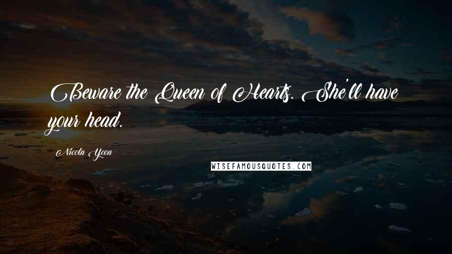 Nicola Yoon Quotes: Beware the Queen of Hearts. She'll have your head.