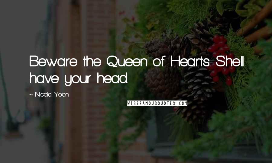 Nicola Yoon Quotes: Beware the Queen of Hearts. She'll have your head.