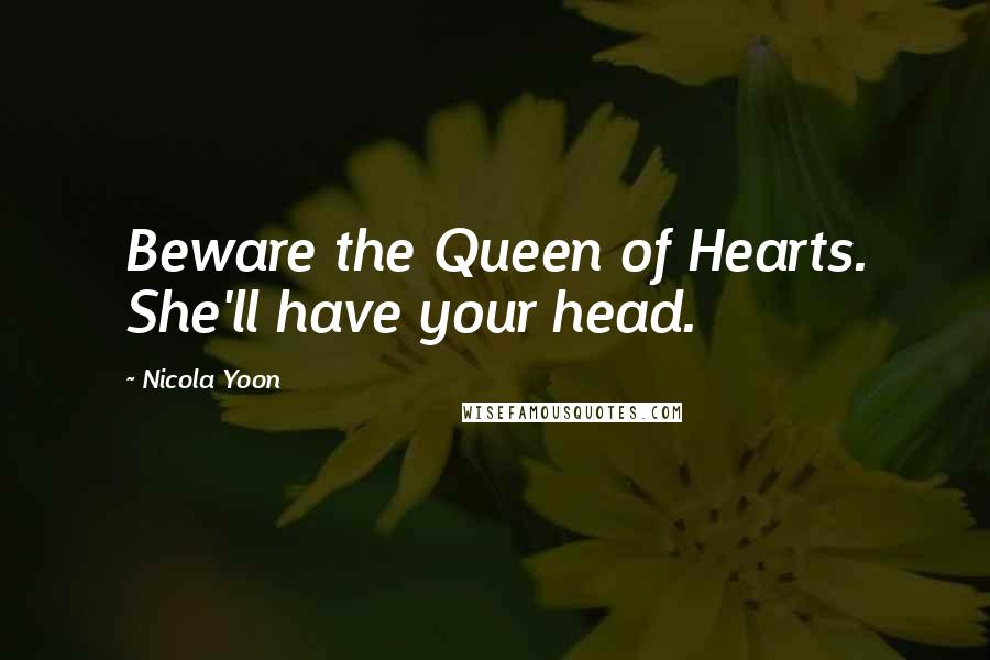 Nicola Yoon Quotes: Beware the Queen of Hearts. She'll have your head.