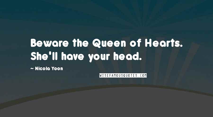 Nicola Yoon Quotes: Beware the Queen of Hearts. She'll have your head.
