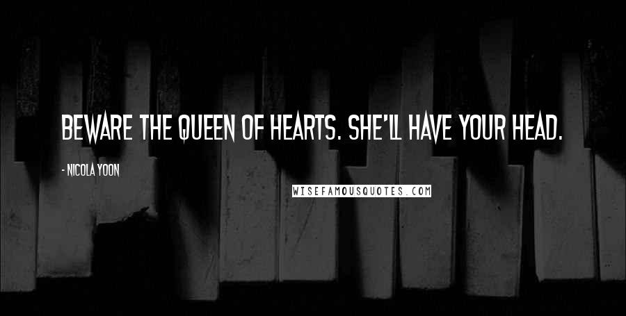 Nicola Yoon Quotes: Beware the Queen of Hearts. She'll have your head.