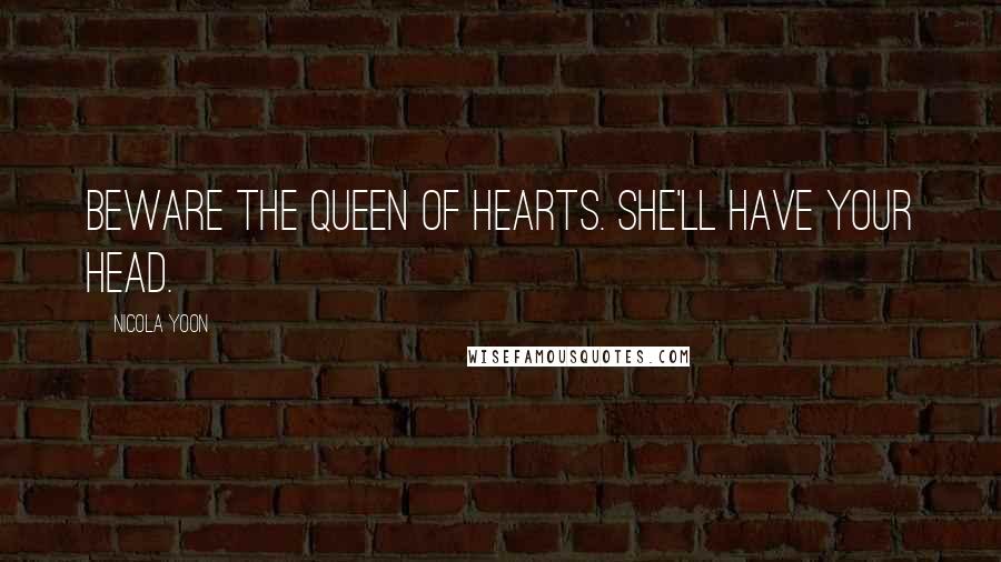 Nicola Yoon Quotes: Beware the Queen of Hearts. She'll have your head.