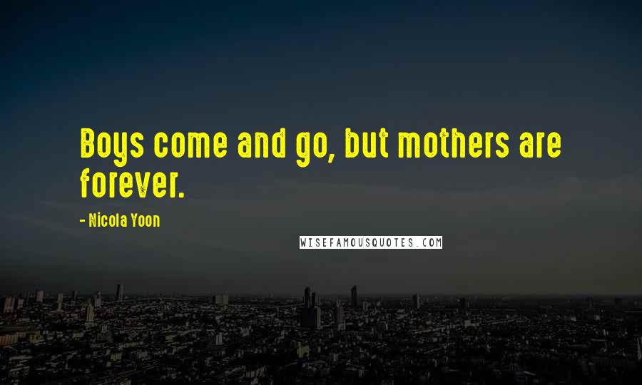 Nicola Yoon Quotes: Boys come and go, but mothers are forever.