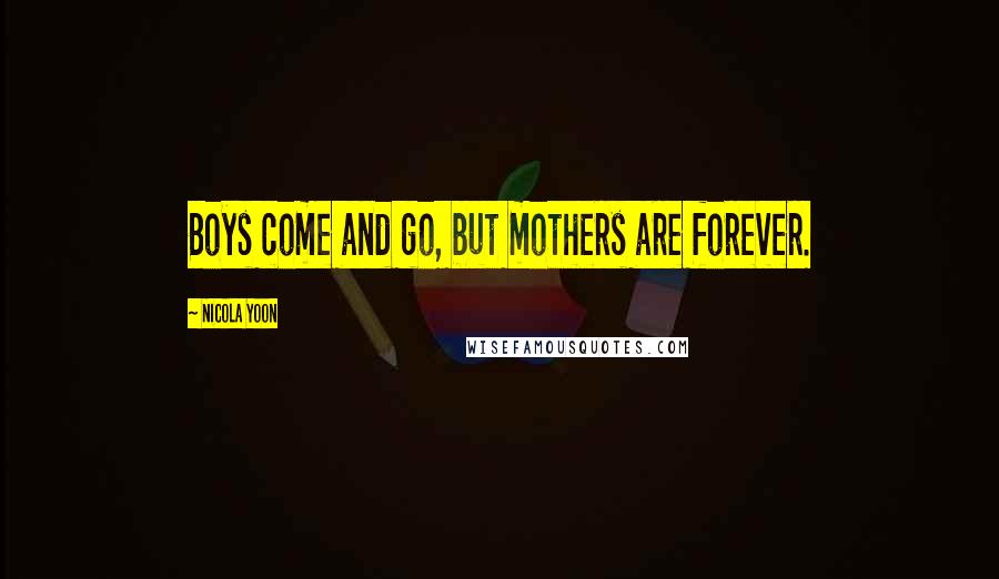 Nicola Yoon Quotes: Boys come and go, but mothers are forever.