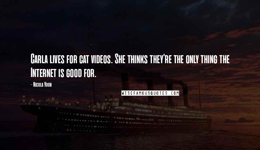 Nicola Yoon Quotes: Carla lives for cat videos. She thinks they're the only thing the Internet is good for.