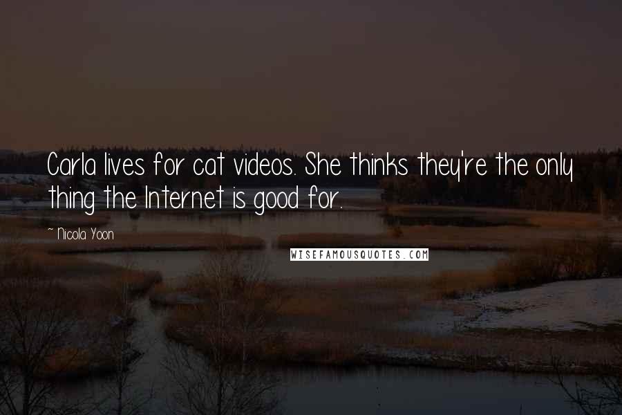 Nicola Yoon Quotes: Carla lives for cat videos. She thinks they're the only thing the Internet is good for.