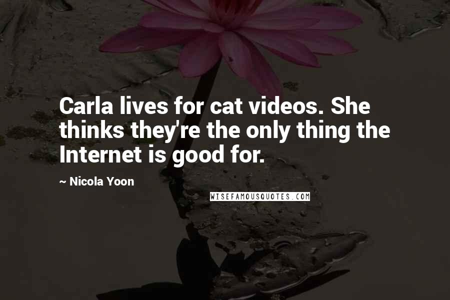 Nicola Yoon Quotes: Carla lives for cat videos. She thinks they're the only thing the Internet is good for.