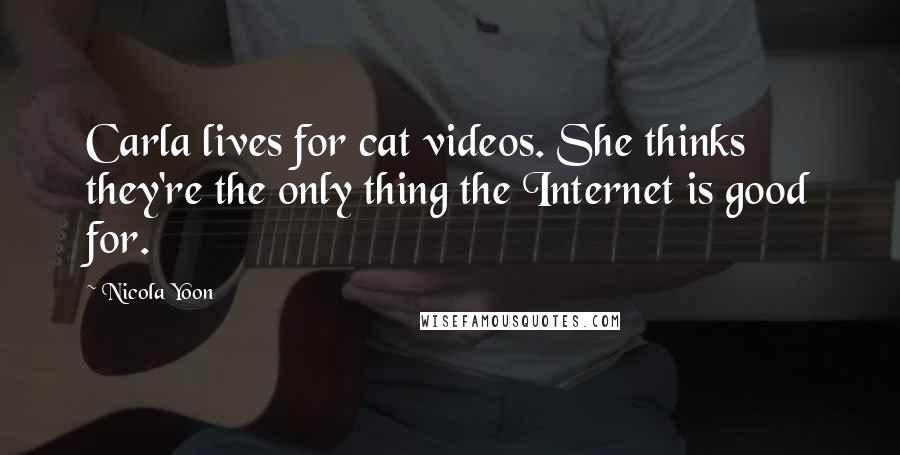 Nicola Yoon Quotes: Carla lives for cat videos. She thinks they're the only thing the Internet is good for.