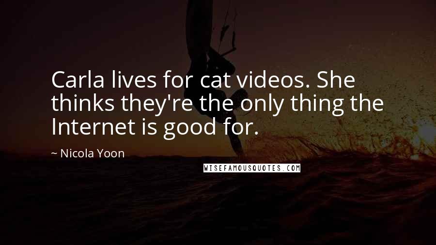 Nicola Yoon Quotes: Carla lives for cat videos. She thinks they're the only thing the Internet is good for.
