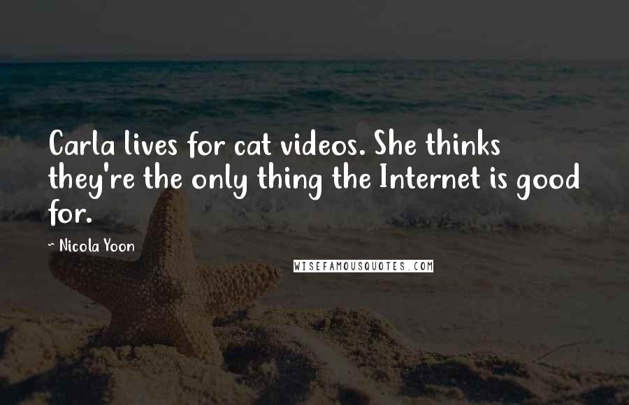 Nicola Yoon Quotes: Carla lives for cat videos. She thinks they're the only thing the Internet is good for.