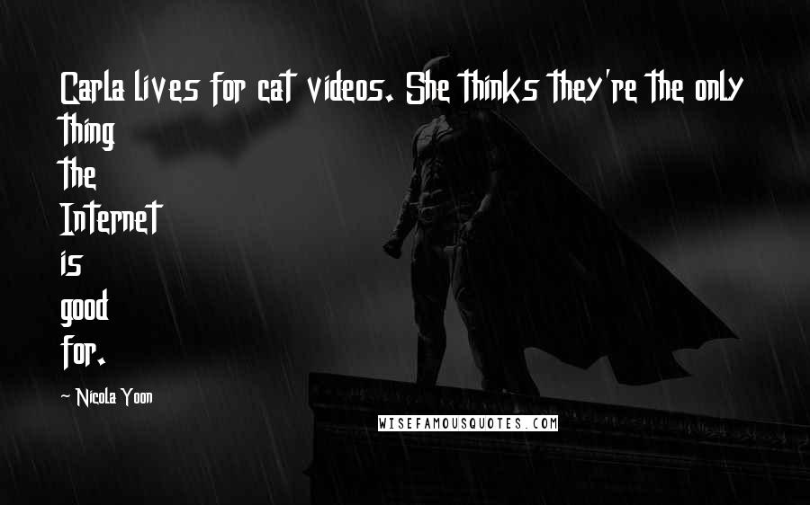 Nicola Yoon Quotes: Carla lives for cat videos. She thinks they're the only thing the Internet is good for.