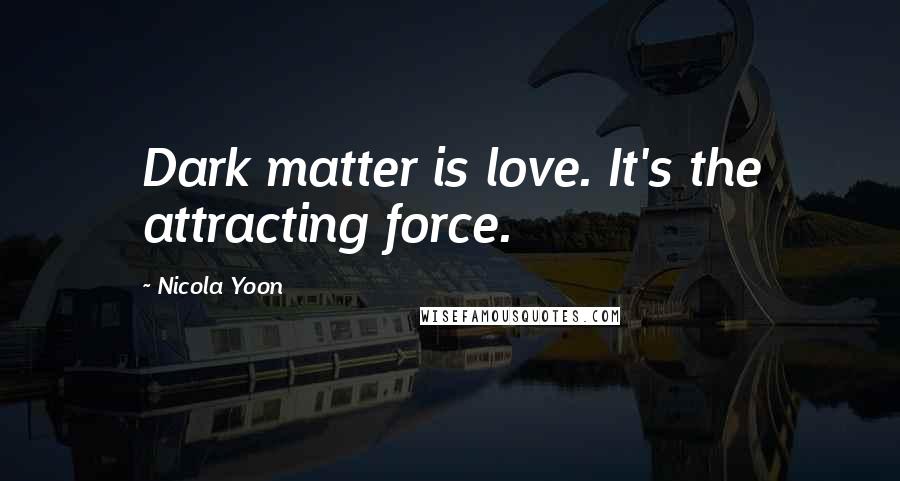 Nicola Yoon Quotes: Dark matter is love. It's the attracting force.