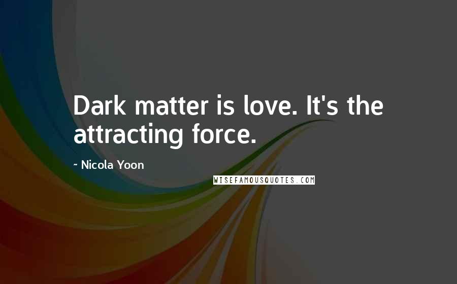 Nicola Yoon Quotes: Dark matter is love. It's the attracting force.