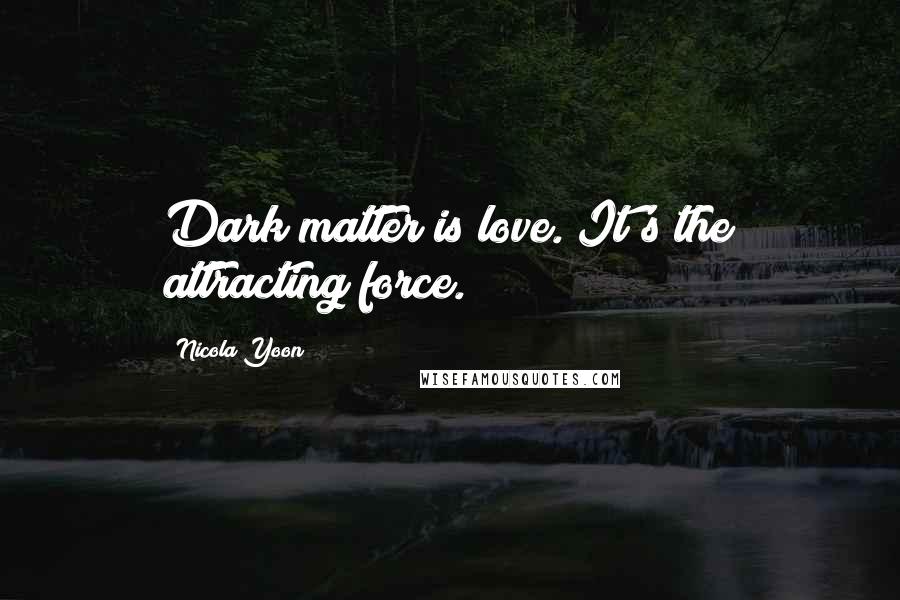 Nicola Yoon Quotes: Dark matter is love. It's the attracting force.